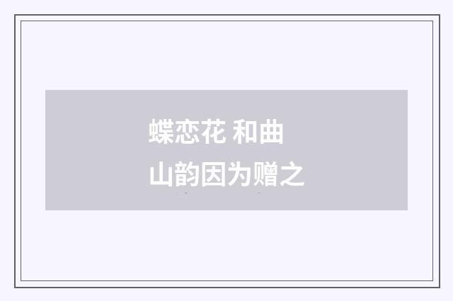 蝶恋花 和曲山韵因为赠之