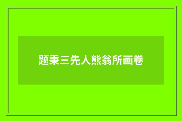 题秉三先人熊翁所画卷