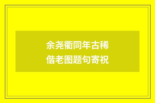 余尧衢同年古稀偕老图题句寄祝