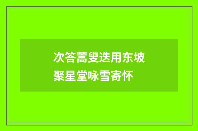 次答蒿叟迭用东坡聚星堂咏雪寄怀