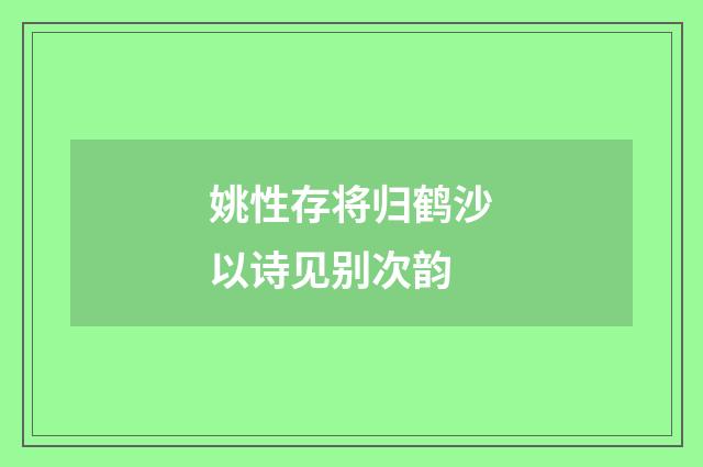 姚性存将归鹤沙以诗见别次韵