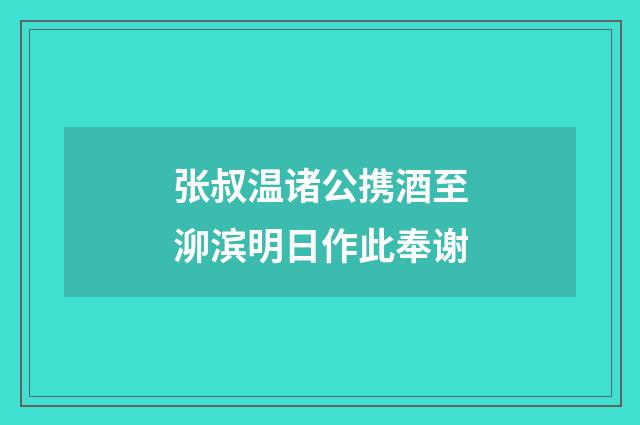 张叔温诸公携酒至泖滨明日作此奉谢