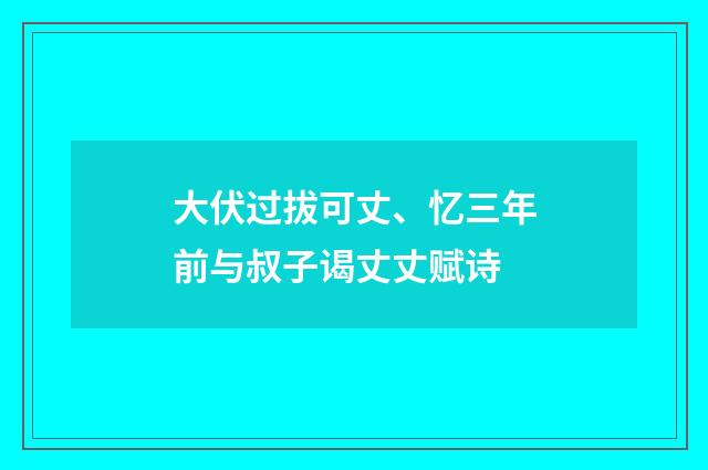 大伏过拔可丈、忆三年前与叔子谒丈丈赋诗