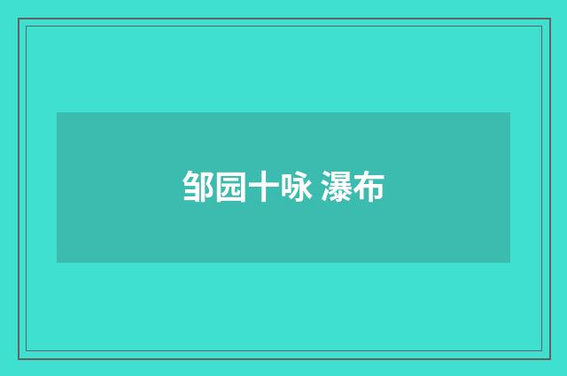 邹园十咏 瀑布
