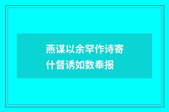 燕谋以余罕作诗寄什督诱如数奉报