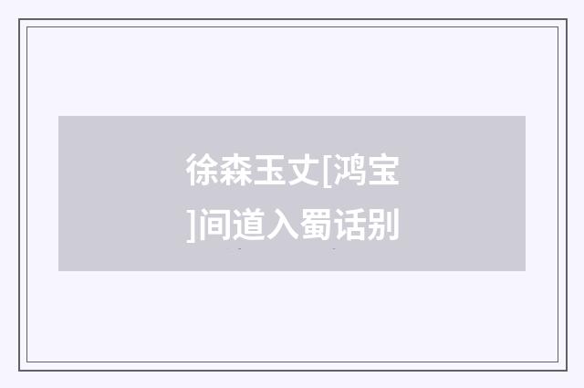 徐森玉丈[鸿宝]间道入蜀话别