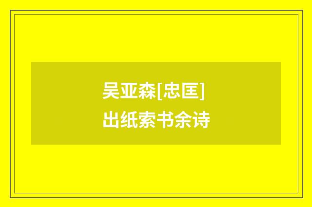 吴亚森[忠匡]出纸索书余诗