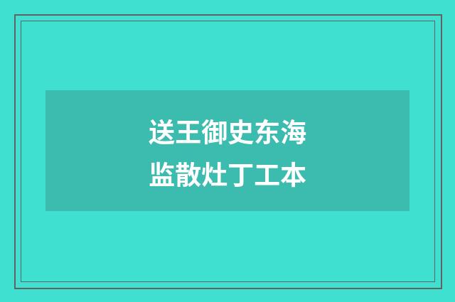 送王御史东海监散灶丁工本