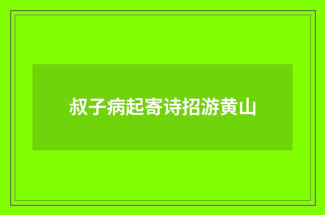 叔子病起寄诗招游黄山
