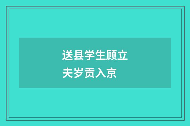 送县学生顾立夫岁贡入京
