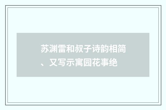 苏渊雷和叔子诗韵相简、又写示寓园花事绝