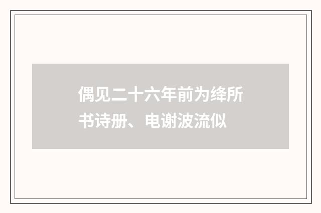 偶见二十六年前为绛所书诗册、电谢波流似