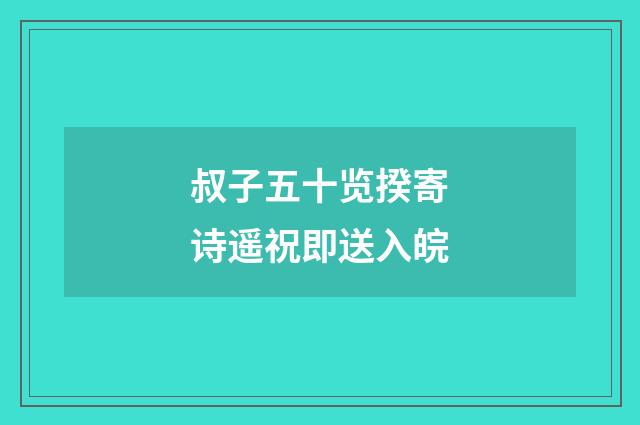 叔子五十览揆寄诗遥祝即送入皖