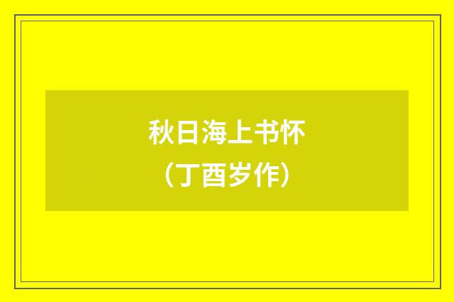 秋日海上书怀（丁酉岁作）