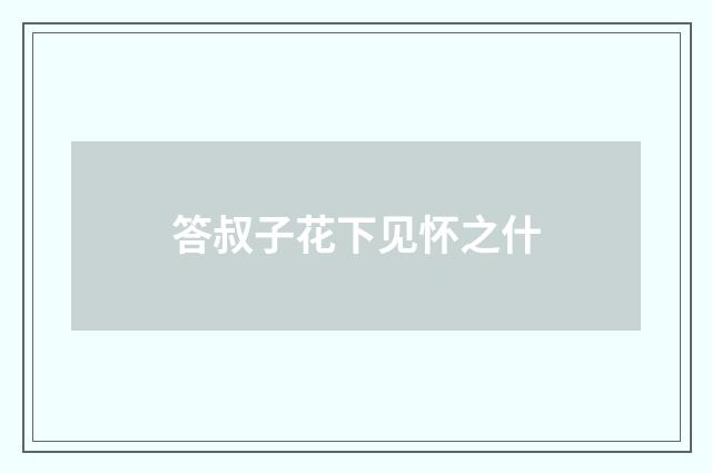 答叔子花下见怀之什