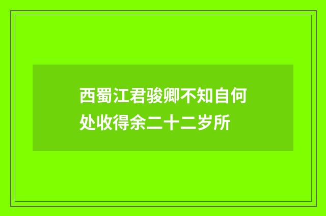 西蜀江君骏卿不知自何处收得余二十二岁所