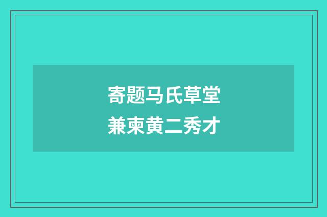 寄题马氏草堂兼柬黄二秀才