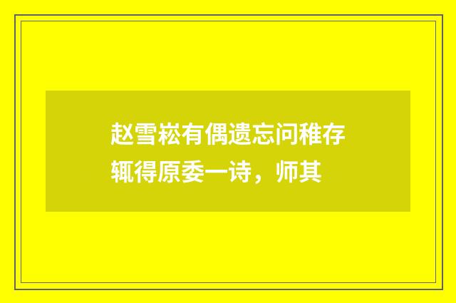 赵雪崧有偶遗忘问稚存辄得原委一诗，师其