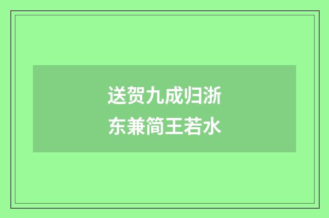 送贺九成归浙东兼简王若水