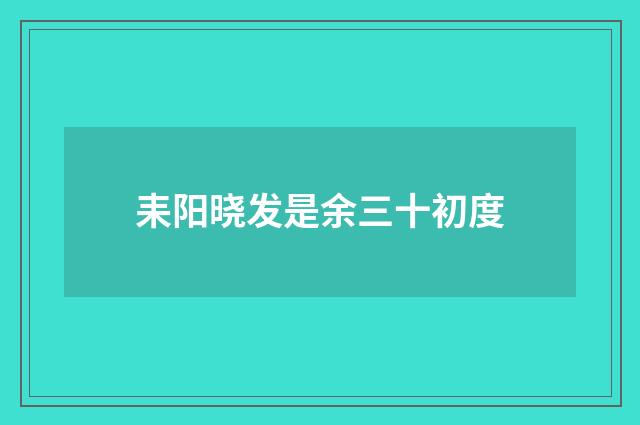 耒阳晓发是余三十初度