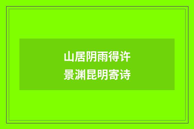 山居阴雨得许景渊昆明寄诗