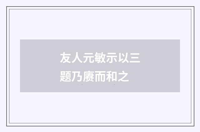 友人元敏示以三题乃赓而和之