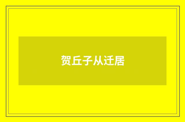 贺丘子从迁居
