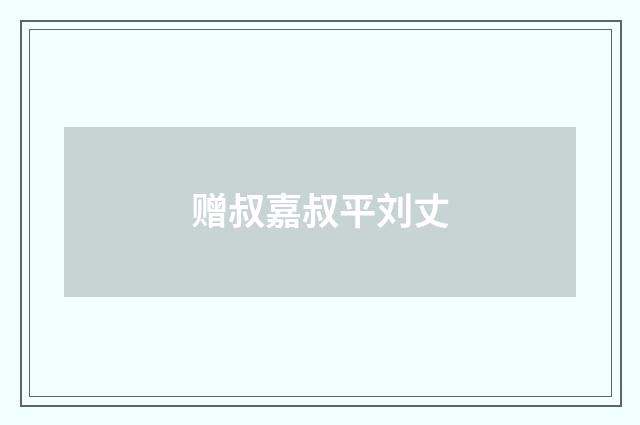 赠叔嘉叔平刘丈