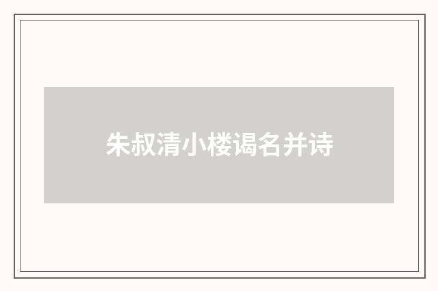 朱叔清小楼谒名并诗