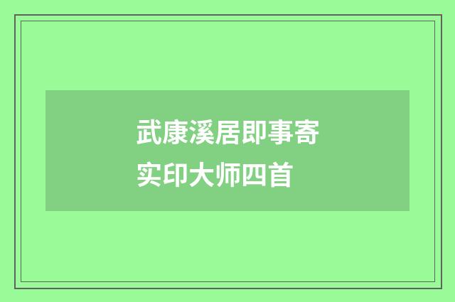 武康溪居即事寄实印大师四首