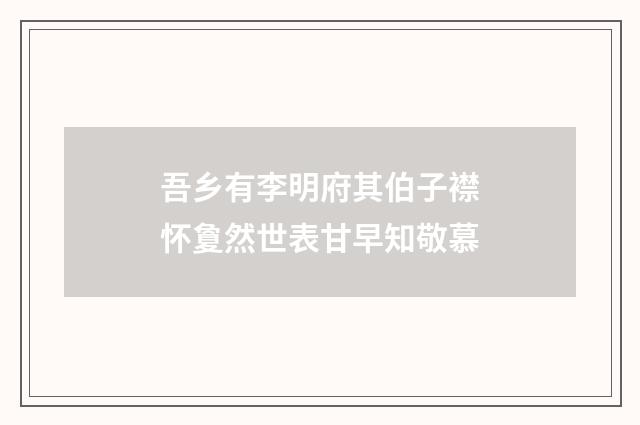 吾乡有李明府其伯子襟怀夐然世表甘早知敬慕