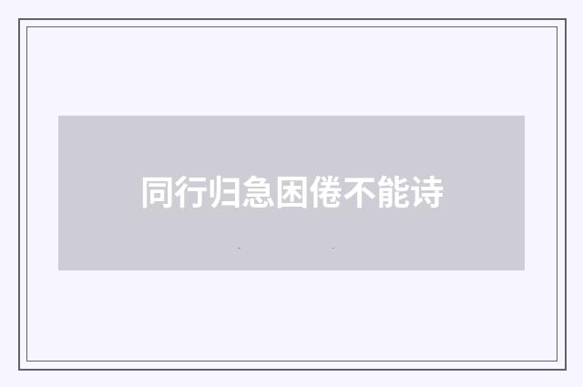 同行归急困倦不能诗