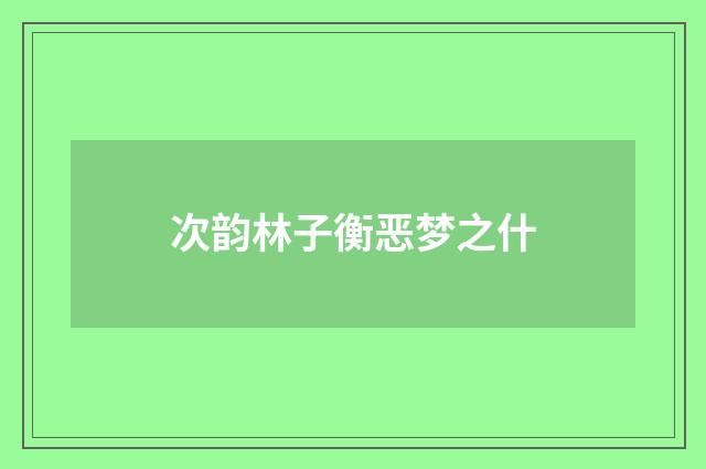 次韵林子衡恶梦之什
