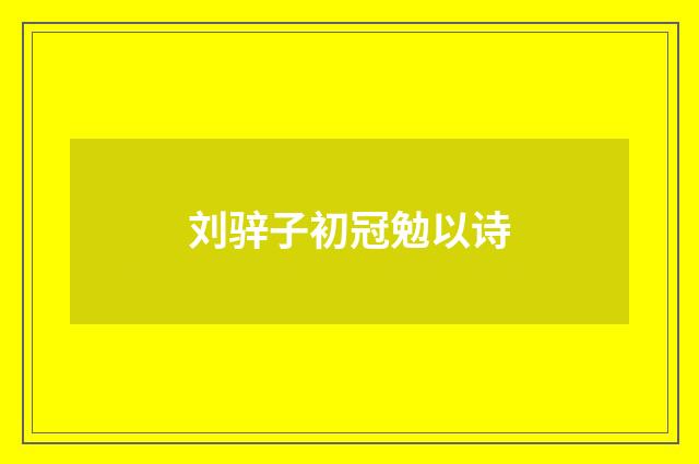 刘骍子初冠勉以诗