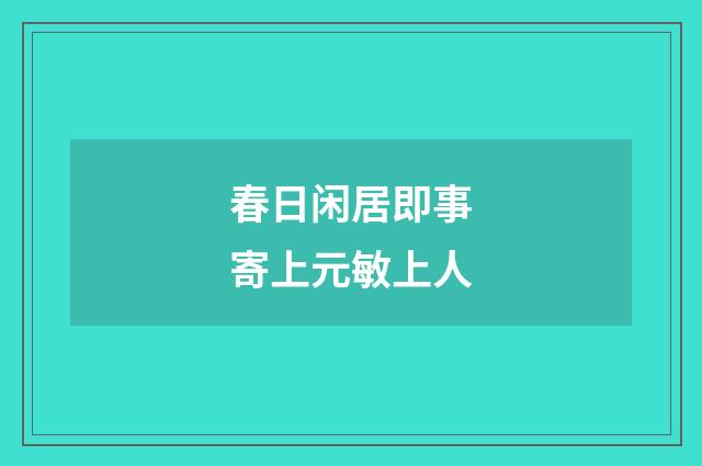春日闲居即事寄上元敏上人