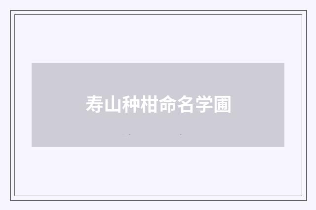 寿山种柑命名学圃