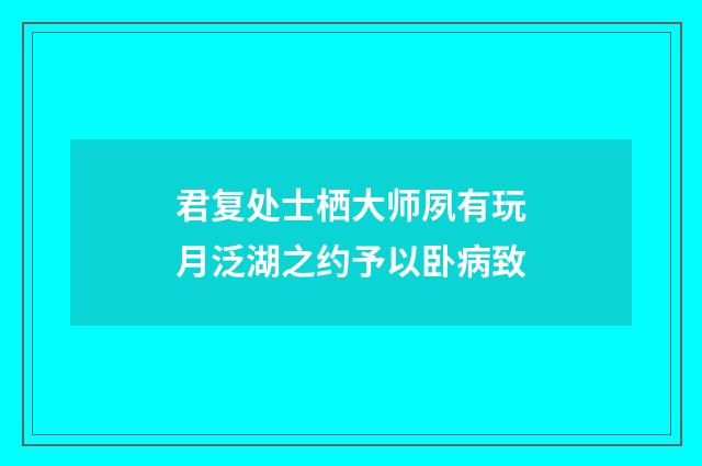 君复处士栖大师夙有玩月泛湖之约予以卧病致