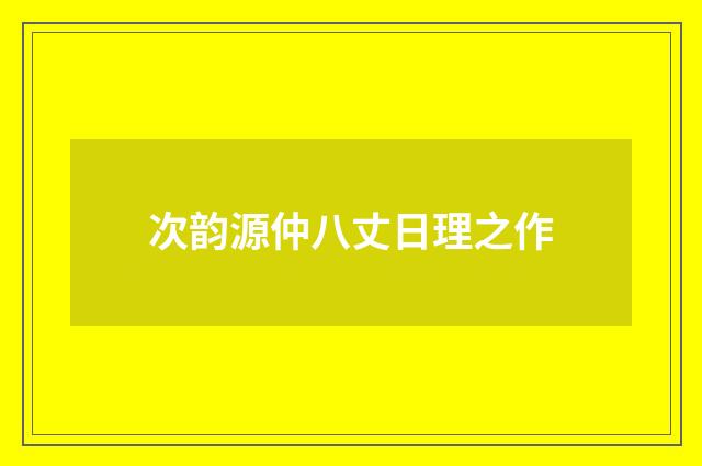 次韵源仲八丈日理之作