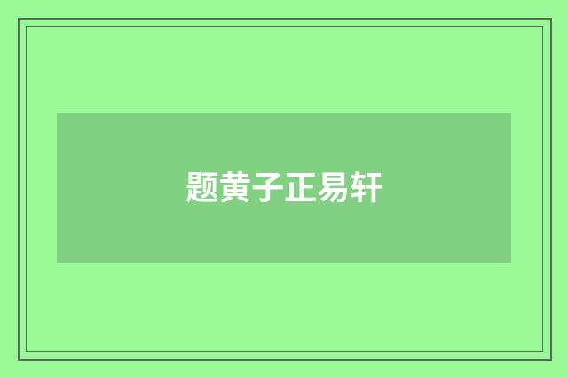 题黄子正易轩