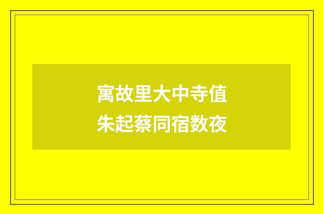 寓故里大中寺值朱起蔡同宿数夜
