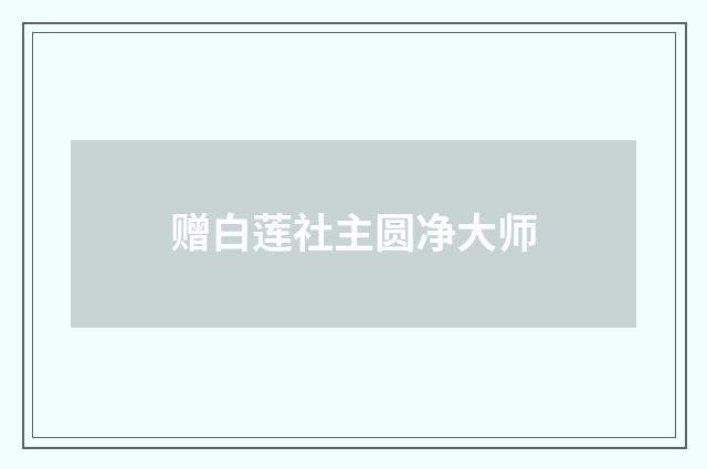 赠白莲社主圆净大师