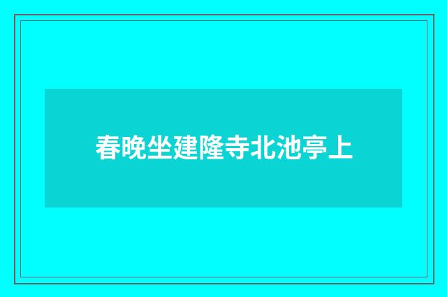 春晚坐建隆寺北池亭上
