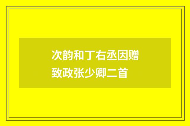 次韵和丁右丞因赠致政张少卿二首