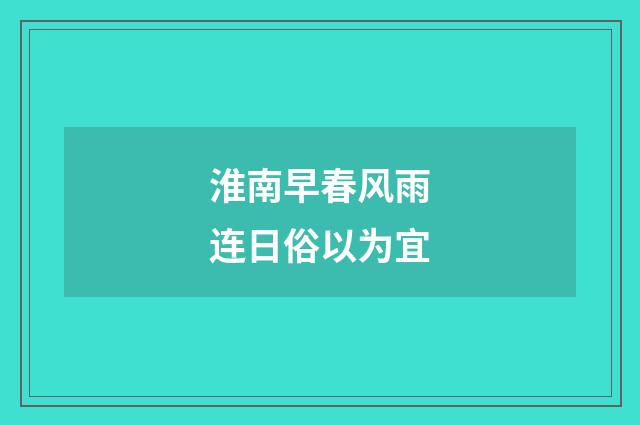 淮南早春风雨连日俗以为宜