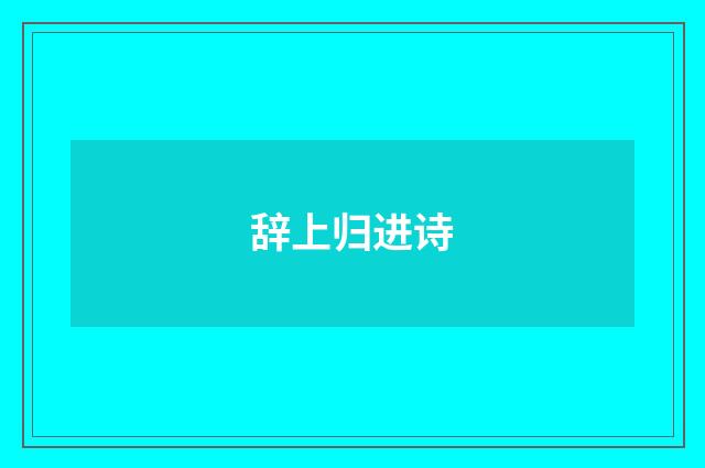 辞上归进诗