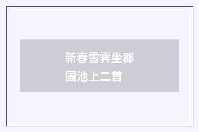 新春雪霁坐郡圃池上二首
