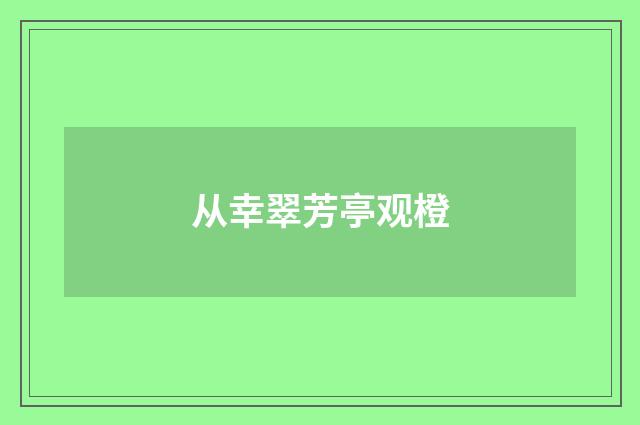 从幸翠芳亭观橙