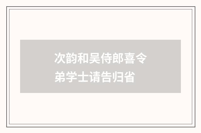 次韵和吴侍郎喜令弟学士请告归省