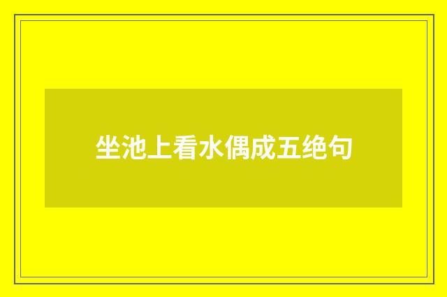 坐池上看水偶成五绝句