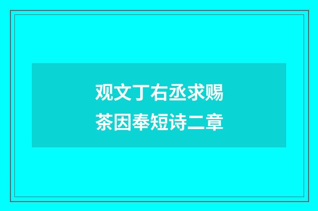 观文丁右丞求赐茶因奉短诗二章